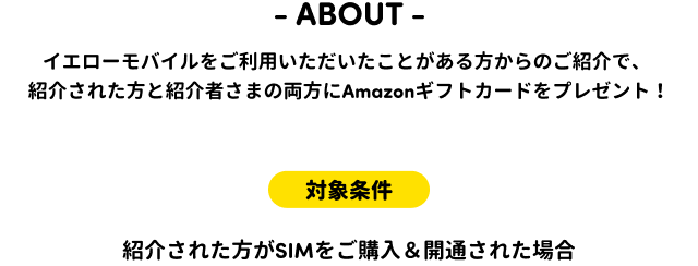 イエローモバイルをご利用いただいたことがある方からのご紹介で、紹介された方と紹介者さまの両方にAmazonギフトカードをプレゼント！