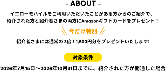 イエローモバイルをご利用いただいたことがある方からのご紹介で、紹介された方と紹介者さまの両方にAmazonギフトカードをプレゼント！今だけ特別紹介者さまには通常の 3倍！1,500円分をプレゼントいたします!